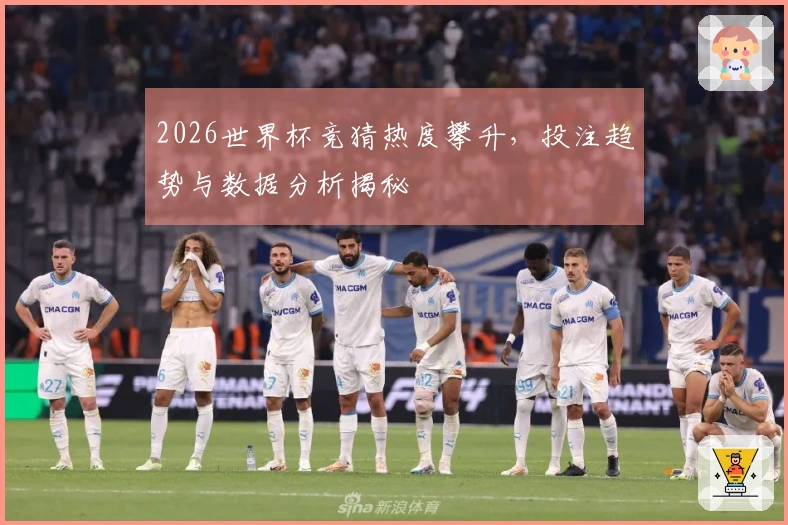 2026世界杯竞猜热度攀升，投注趋势与数据分析揭秘