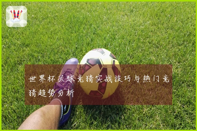 世界杯买球竞猜实战技巧与热门竞猜趋势分析