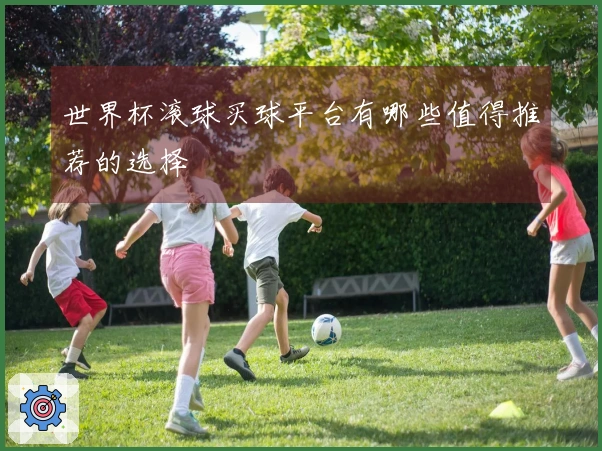世界杯滚球买球平台有哪些值得推荐的选择