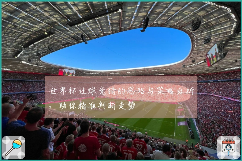 世界杯让球竞猜的思路与策略分析，助你精准判断走势