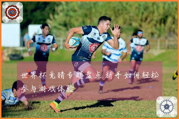 世界杯竞猜专题盘点 新手如何轻松参与游戏体验