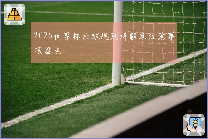 2026世界杯让球规则详解及注意事项盘点