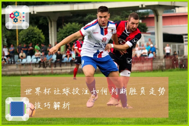 世界杯让球投注如何判断胜负走势与技巧解析