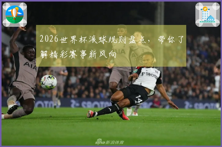 2026世界杯滚球规则盘点，带你了解精彩赛事新风向