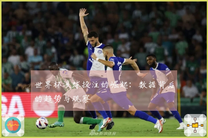 世界杯滚球投注的崛起：数据背后的趋势与观察