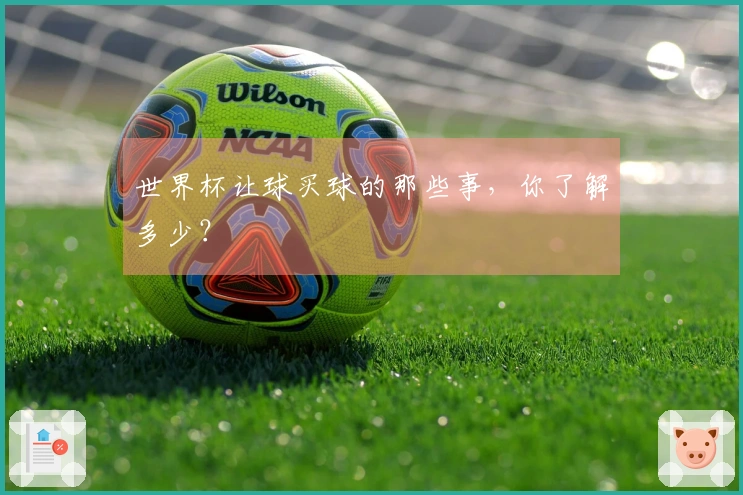 世界杯让球买球的那些事，你了解多少？