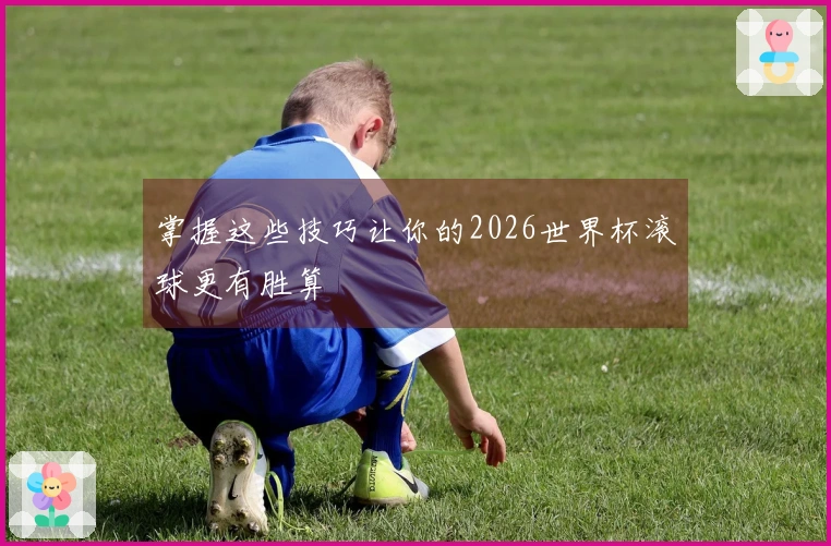 掌握这些技巧让你的2026世界杯滚球更有胜算