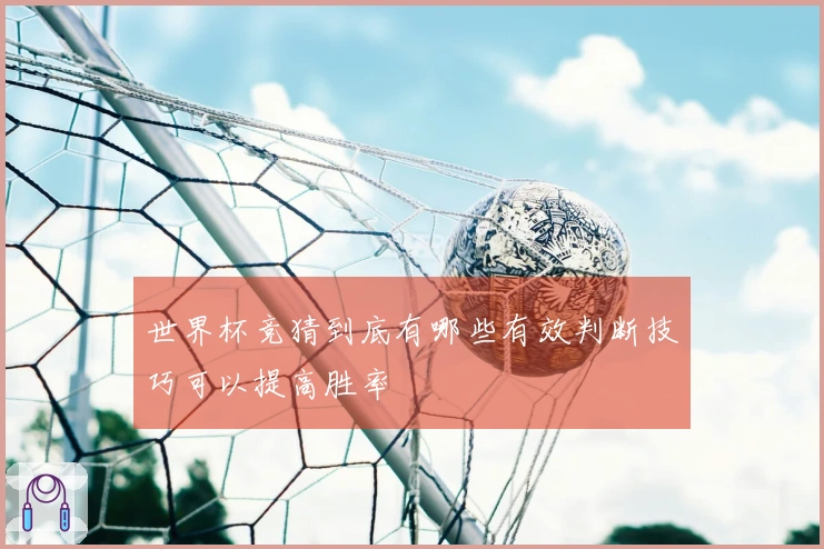 世界杯竞猜到底有哪些有效判断技巧可以提高胜率