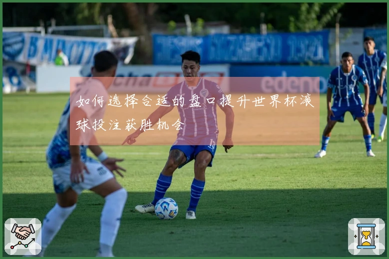 如何选择合适的盘口提升世界杯滚球投注获胜机会