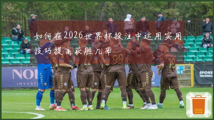如何在2026世界杯投注中运用实用技巧提高获胜几率
