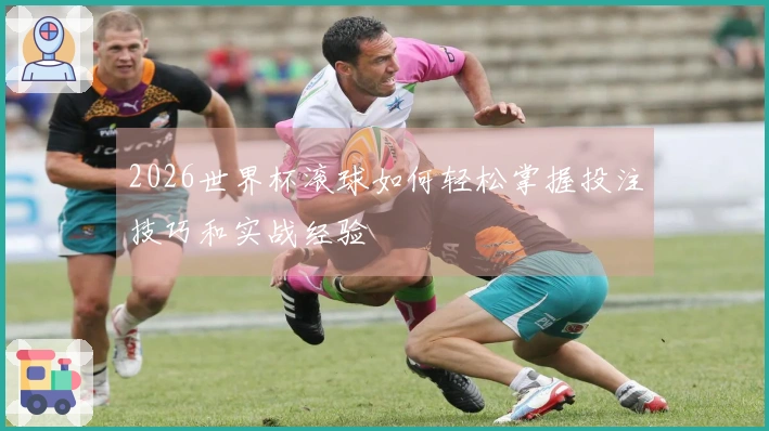 2026世界杯滚球如何轻松掌握投注技巧和实战经验
