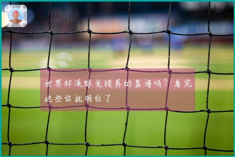 世界杯滚球竞猜真的靠谱吗？看完这些你就明白了