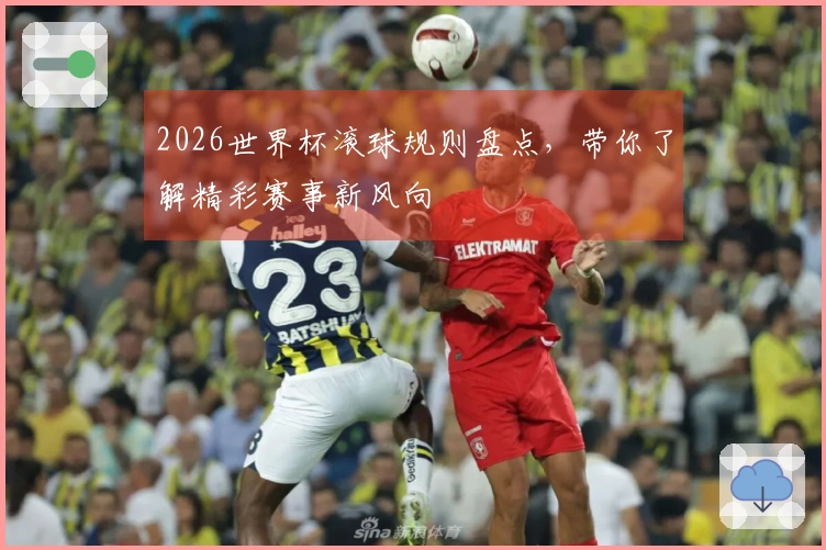 2026世界杯滚球规则盘点，带你了解精彩赛事新风向