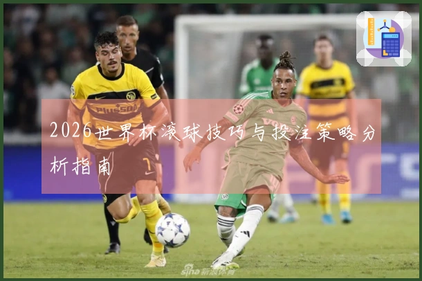 2026世界杯滚球技巧与投注策略分析指南