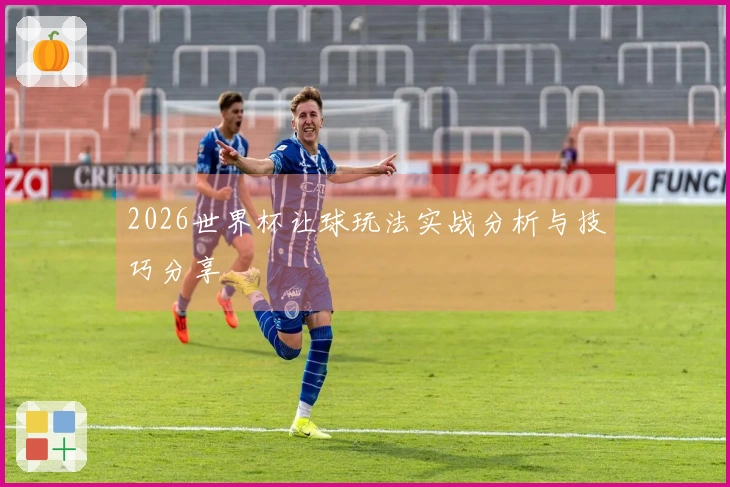 2026世界杯让球玩法实战分析与技巧分享