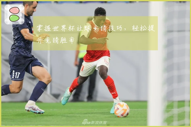 掌握世界杯让球竞猜技巧，轻松提升竞猜胜率
