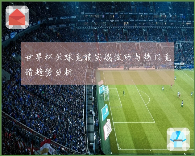 世界杯买球竞猜实战技巧与热门竞猜趋势分析