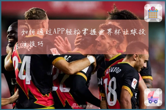 如何通过APP轻松掌握世界杯让球投注技巧