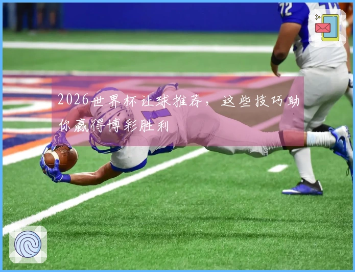 2026世界杯让球推荐，这些技巧助你赢得博彩胜利