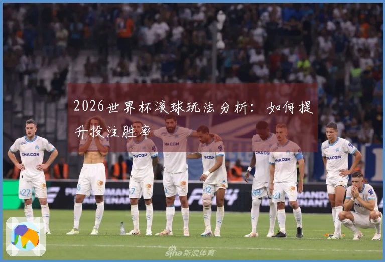 2026世界杯滚球玩法分析：如何提升投注胜率