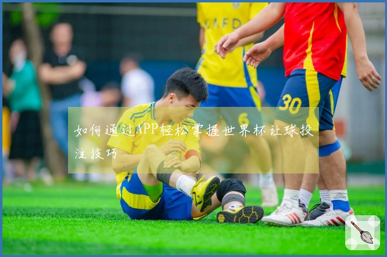 如何通过APP轻松掌握世界杯让球投注技巧